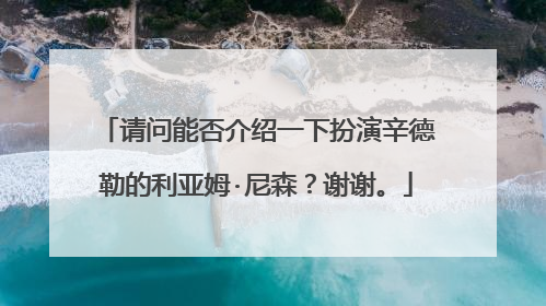 请问能否介绍一下扮演辛德勒的利亚姆·尼森?谢谢。