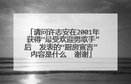 请问许志安在2001年 获得“最受欢迎男歌手”后 发表的“厨房宣言”内容是什么 谢谢