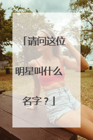 请问这位明星叫什么名字？