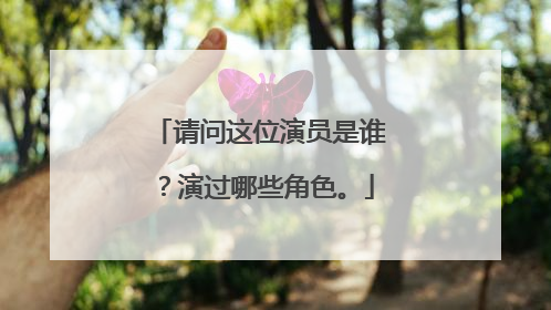 请问这位演员是谁？演过哪些角色。