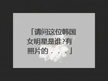 请问这位韩国女明星是谁?有照片的．．．
