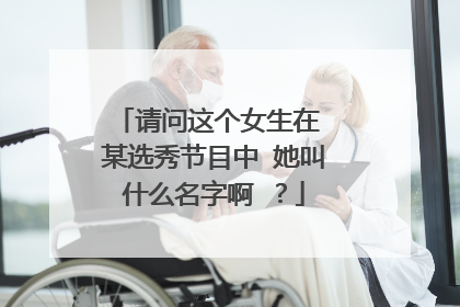 请问这个女生在 某选秀节目中 她叫什么名字啊 ？
