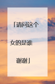 请问这个女的是谁 谢谢