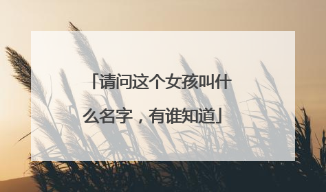 请问这个女孩叫什么名字，有谁知道