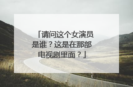 请问这个女演员是谁?这是在那部电视剧里面?