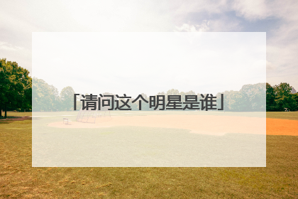请问这个明星是谁