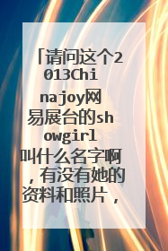 请问这个2013Chinajoy网易展台的showgirl叫什么名字啊,有没有她的资料和照片,超喜欢啊