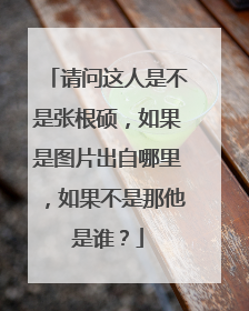 请问这人是不是张根硕，如果是图片出自哪里，如果不是那他是谁？