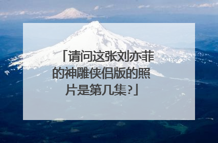 请问这张刘亦菲的神雕侠侣版的照片是第几集?