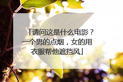 请问这是什么电影？一个男的点烟，女的用衣服帮他遮挡风