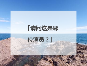 请问这是哪位演员?