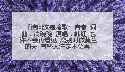 请问这是啥歌: 青春 词曲:冷碗碗 演唱:韩红 也许不会再看见 离别时微黄色的天 有些人注定不会再