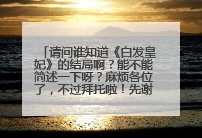 请问谁知道《白发皇妃》的结局啊?能不能简述一下呀?麻烦各位了,不过拜托啦!先谢谢你们啦!