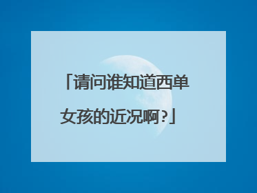 请问谁知道西单女孩的近况啊?