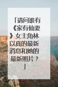 请问谁有《家有仙妻》女主角林以真的最新消息和她的最新照片？