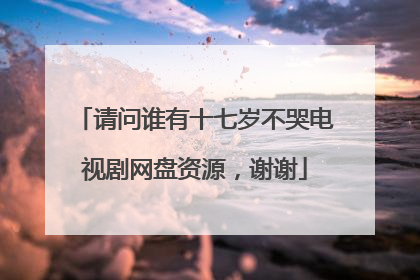 请问谁有十七岁不哭电视剧网盘资源，谢谢