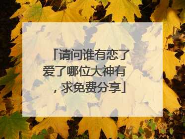 请问谁有恋了爱了哪位大神有,求免费分享