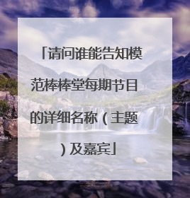 请问谁能告知模范棒棒堂每期节目的详细名称（主题）及嘉宾