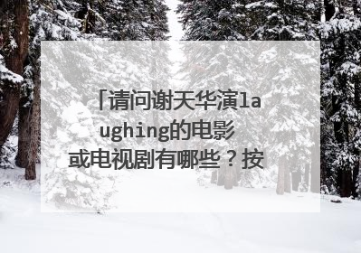 请问谢天华演laughing的电影或电视剧有哪些?按照剧情,我应该按什么顺序去看这些电影和电视剧?