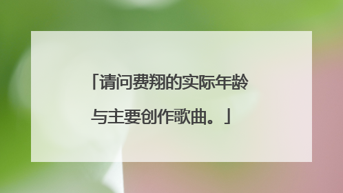 请问费翔的实际年龄与主要创作歌曲。