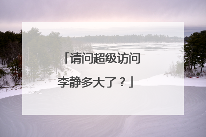 请问超级访问李静多大了?