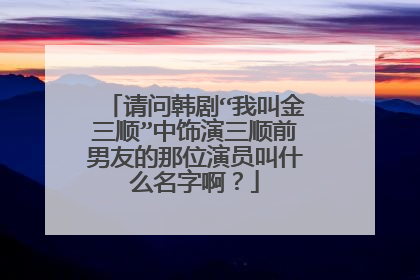 请问韩剧“我叫金三顺”中饰演三顺前男友的那位演员叫什么名字啊?