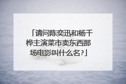 请问陈奕迅和杨千桦主演菜市卖东西那场电影叫什么名?