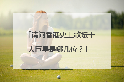 请问香港史上歌坛十大巨星是哪几位？