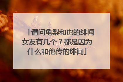 请问龟梨和也的绯闻女友有几个?都是因为什么和他传的绯闻
