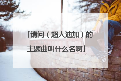 请问(超人迪加)的主题曲叫什么名啊
