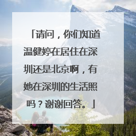 请问，你们知道温健婷在居住在深圳还是北京啊，有她在深圳的生活照吗？谢谢回答。