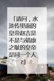 请问,水浒传里面的皇帝赵吉是不是与靖康之耻的皇帝是同一个人?