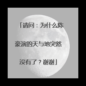 请问:为什么陈豪演的天与地突然没有了?谢谢