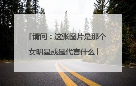 请问：这张图片是那个女明星或是代言什么