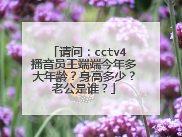 请问:cctv4播音员王端端今年多大年龄?身高多少?老公是谁?