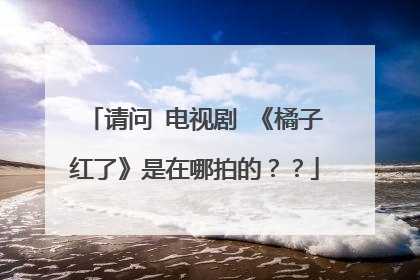 请问 电视剧 《橘子红了》是在哪拍的？？
