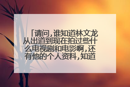 请问,谁知道林文龙从出道到现在拍过些什么电视剧和电影啊,还有他的个人资料,知道的请告诉我,好吗?
