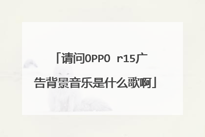 请问OPPO r15广告背景音乐是什么歌啊