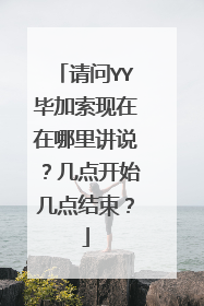 请问YY毕加索现在在哪里讲说?几点开始几点结束?