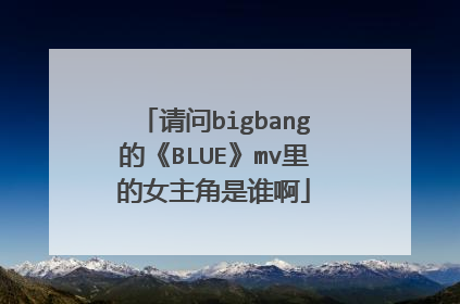 请问bigbang的《BLUE》mv里的女主角是谁啊