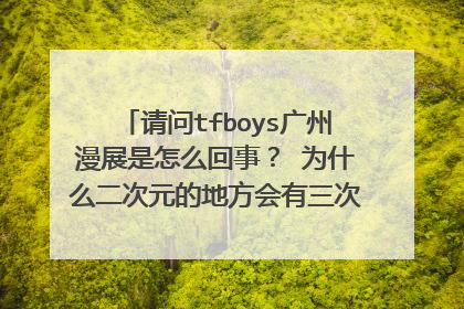 请问tfboys广州漫展是怎么回事？ 为什么二次元的地方会有三次元的人？ coser被泼饮料是不是