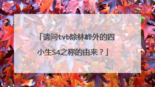 请问tvb除林峰外的四小生S4之称的由来?