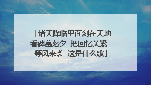 诸天降临里面刻在天地 看碑墓落夕 把回忆关紧 等风来袭 这是什么歌