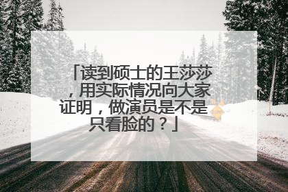 读到硕士的王莎莎，用实际情况向大家证明，做演员是不是只看脸的？