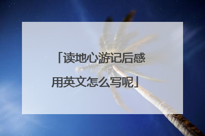 读地心游记后感用英文怎么写呢