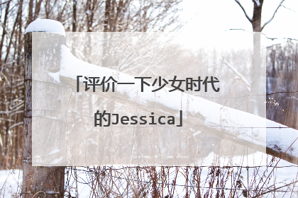 评价一下少女时代的Jessica