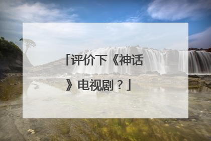 评价下《神话》电视剧？