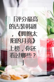 评分最高的古装韩剧,《拥抱太阳的月亮》上榜,你还看过哪些?