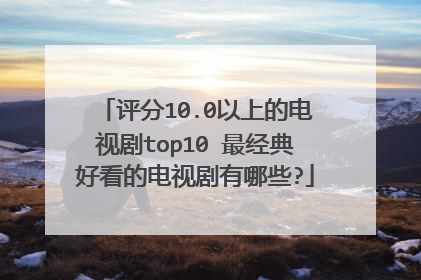 评分10.0以上的电视剧top10 最经典好看的电视剧有哪些?