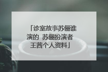诊室故事苏俪谁演的 苏俪扮演者王茜个人资料
